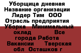 Уборщица дневная › Название организации ­ Лидер Тим, ООО › Отрасль предприятия ­ Уборка › Минимальный оклад ­ 9 000 - Все города Работа » Вакансии   . Тверская обл.,Осташков г.